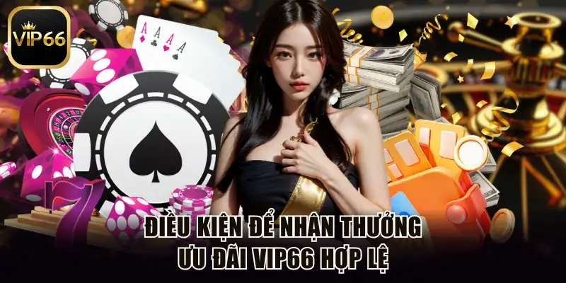 Điều kiện để nhận thưởng ưu đãi Vip66 hợp lệ