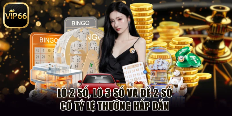 Lô 2 số, lô 3 số và đề 2 số có tỷ lệ thưởng hấp dẫn